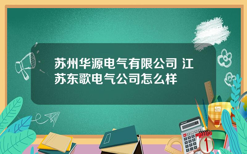 苏州华源电气有限公司 江苏东歌电气公司怎么样